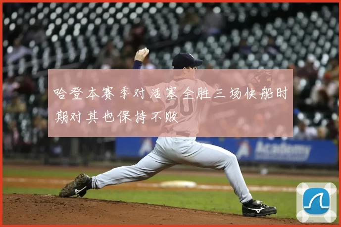哈登本赛季对活塞全胜三场快船时期对其也保持不败