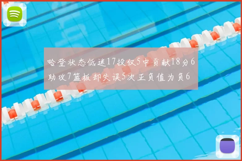 哈登状态低迷17投仅5中贡献18分6助攻7篮板却失误5次正负值为负6