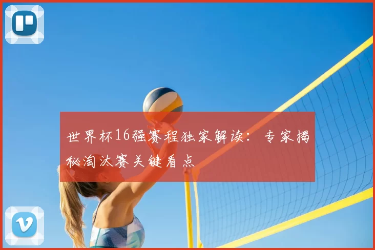 世界杯16强赛程独家解读:专家揭秘淘汰赛关键看点