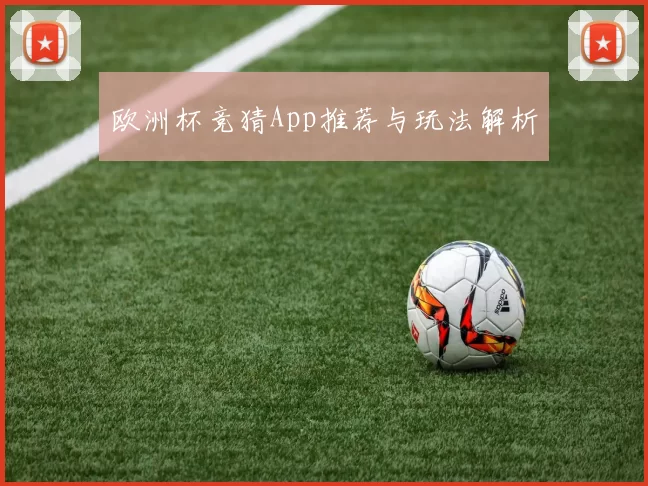 欧洲杯竞猜App推荐与玩法解析