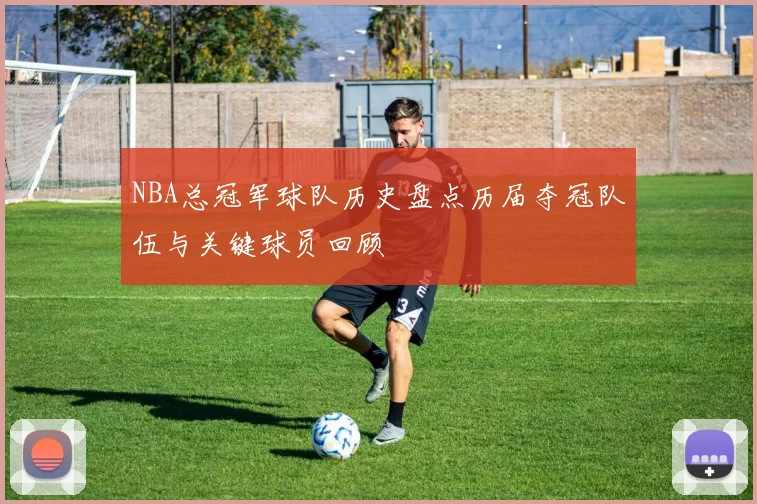 NBA总冠军球队历史盘点历届夺冠队伍与关键球员回顾