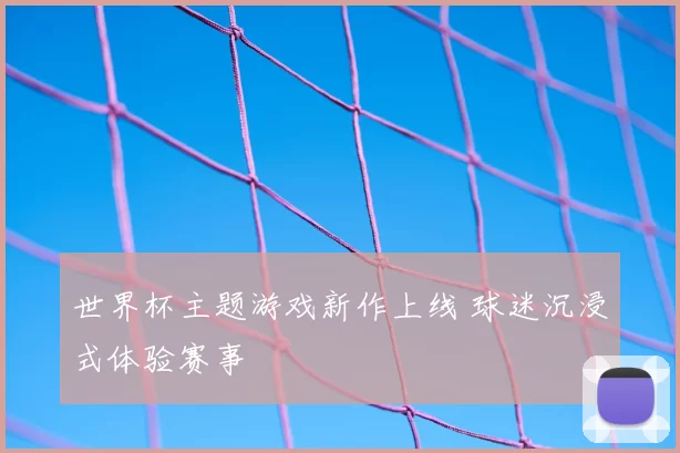 世界杯主题游戏新作上线 球迷沉浸式体验赛事