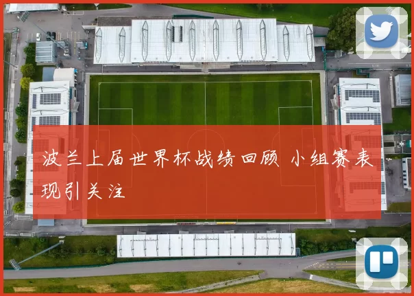 波兰上届世界杯战绩回顾 小组赛表现引关注