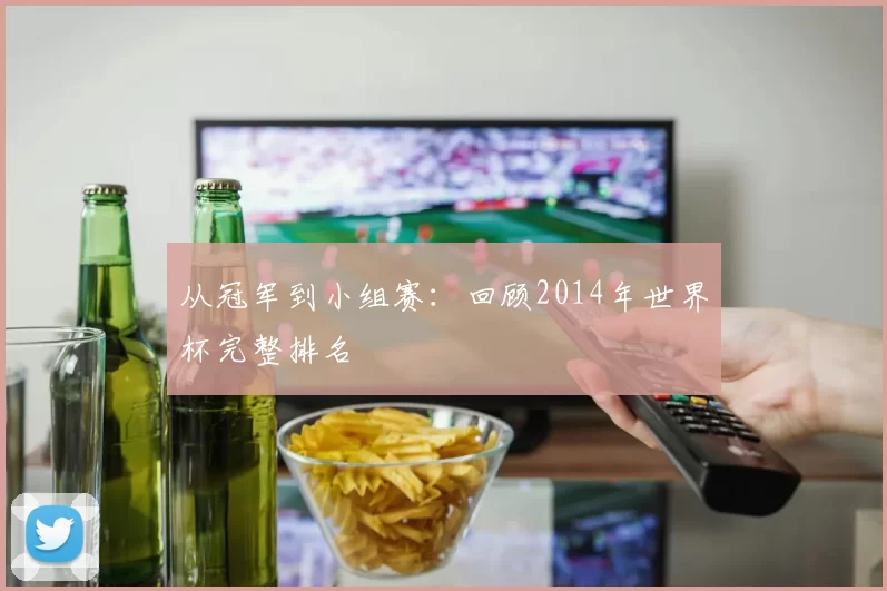 从冠军到小组赛:回顾2014年世界杯完整排名