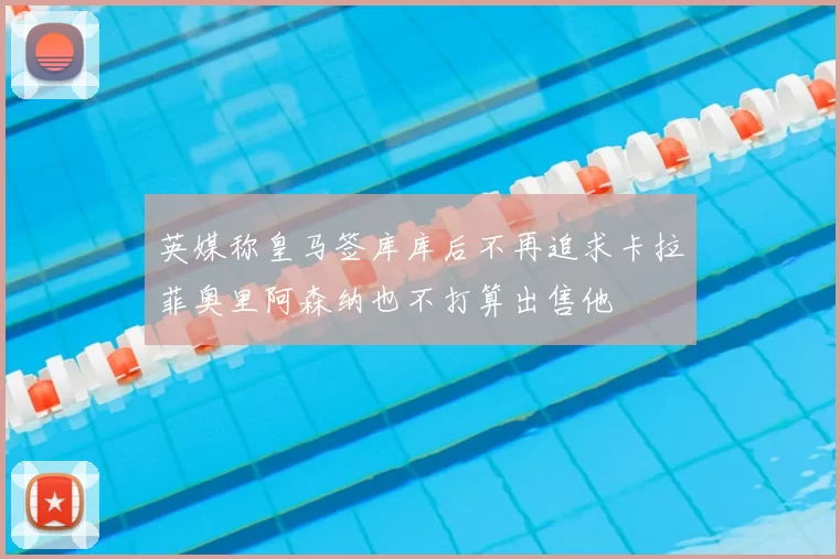 英媒称皇马签库库后不再追求卡拉菲奥里阿森纳也不打算出售他