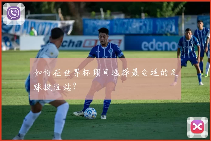 如何在世界杯期间选择最合适的足球投注站？