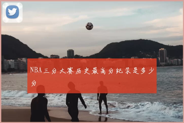 NBA三分大赛历史最高分纪录是多少分