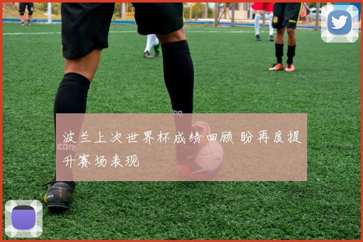 波兰上次世界杯成绩回顾 盼再度提升赛场表现