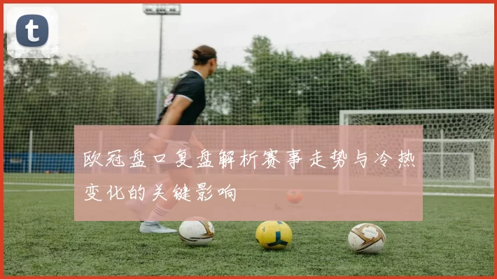 欧冠盘口复盘解析赛事走势与冷热变化的关键影响