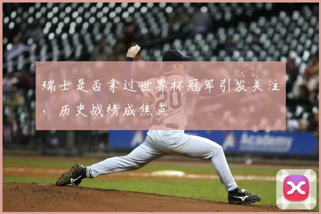 瑞士是否拿过世界杯冠军引发关注，历史战绩成焦点
