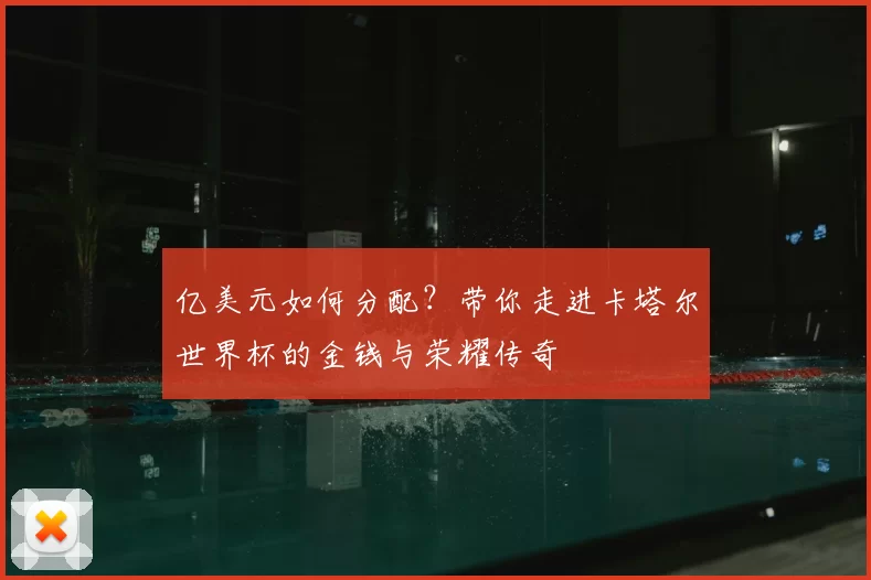 亿美元如何分配?带你走进卡塔尔世界杯的金钱与荣耀传奇