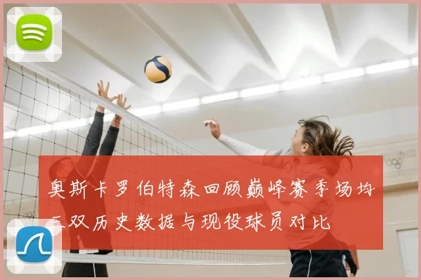 奥斯卡罗伯特森回顾巅峰赛季场均三双历史数据与现役球员对比