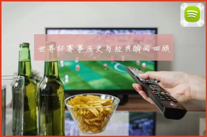 世界杯赛事历史与经典瞬间回顾