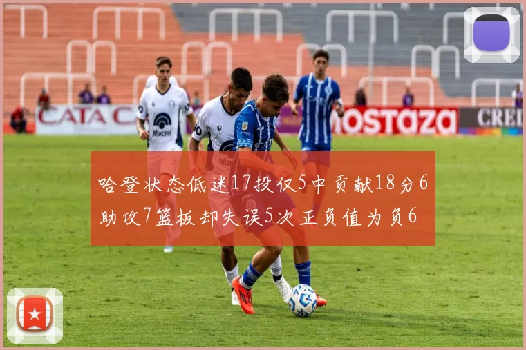 哈登状态低迷17投仅5中贡献18分6助攻7篮板却失误5次正负值为负6