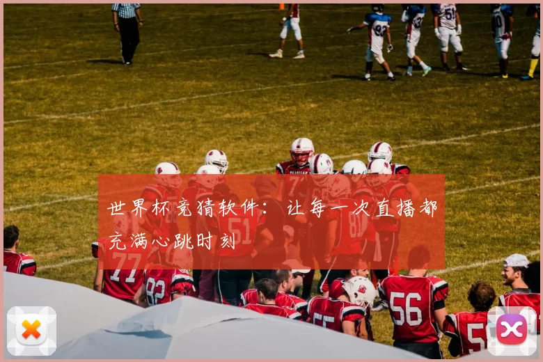 世界杯竞猜软件：让每一次直播都充满心跳时刻