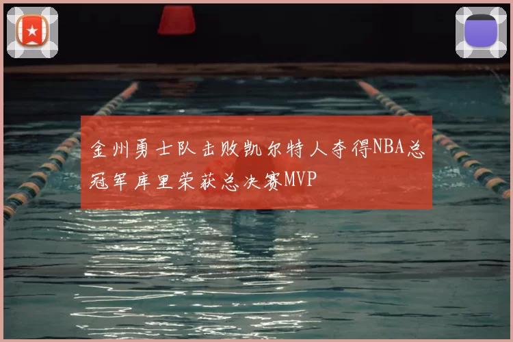 金州勇士队击败凯尔特人夺得NBA总冠军库里荣获总决赛MVP