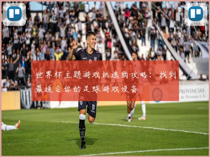 世界杯主题游戏机选购攻略：找到最适合你的足球游戏设备