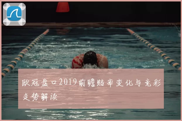 欧冠盘口2019前瞻赔率变化与竞彩走势解读