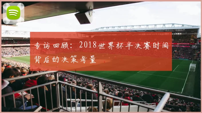 专访回顾：2018世界杯半决赛时间背后的决策考量