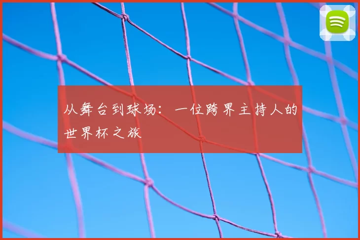 从舞台到球场:一位跨界主持人的世界杯之旅
