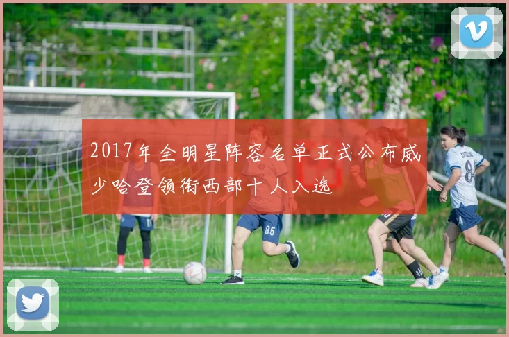 2017年全明星阵容名单正式公布威少哈登领衔西部十人入选