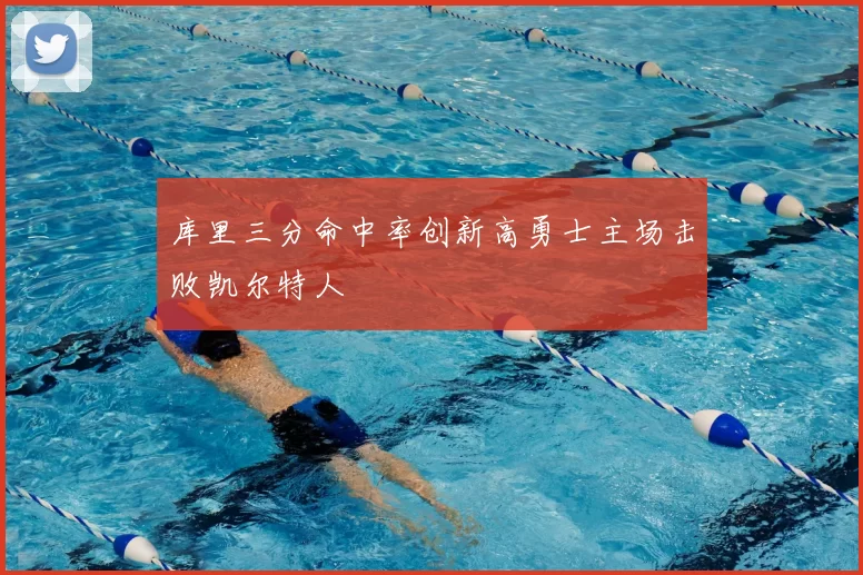 库里三分命中率创新高勇士主场击败凯尔特人