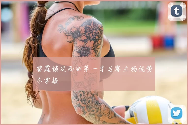 雷霆锁定西部第一季后赛主场优势尽掌握