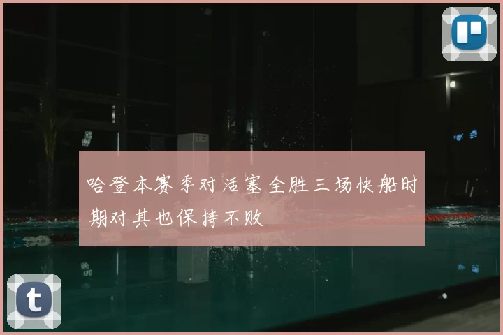 哈登本赛季对活塞全胜三场快船时期对其也保持不败