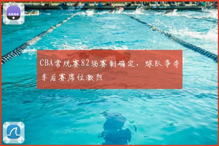 CBA常规赛82场赛制确定，球队争夺季后赛席位激烈