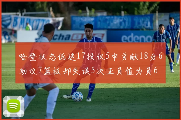 哈登状态低迷17投仅5中贡献18分6助攻7篮板却失误5次正负值为负6