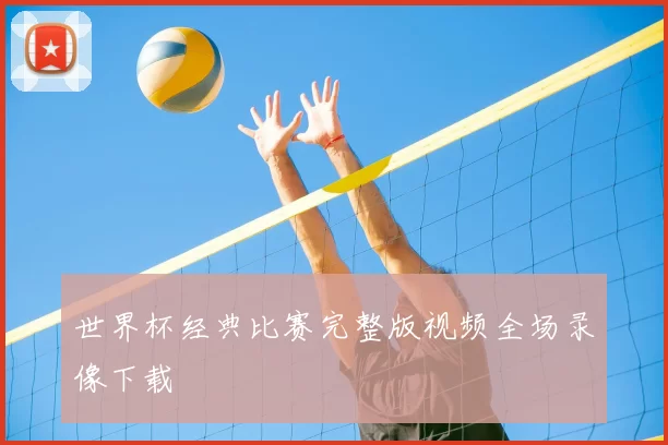 世界杯经典比赛完整版视频全场录像下载