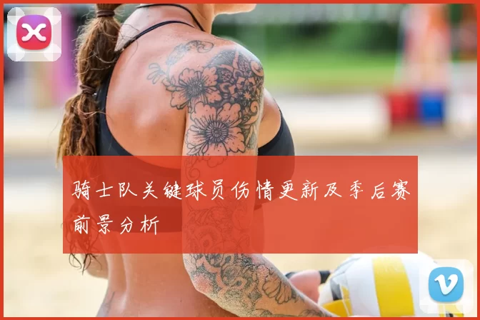 骑士队关键球员伤情更新及季后赛前景分析
