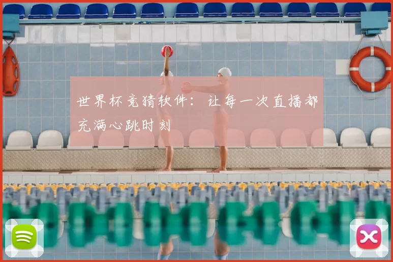世界杯竞猜软件：让每一次直播都充满心跳时刻