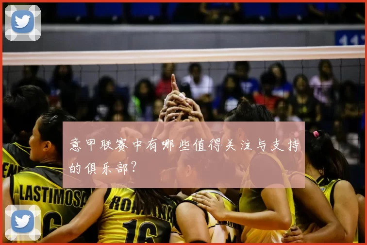 意甲联赛中有哪些值得关注与支持的俱乐部？