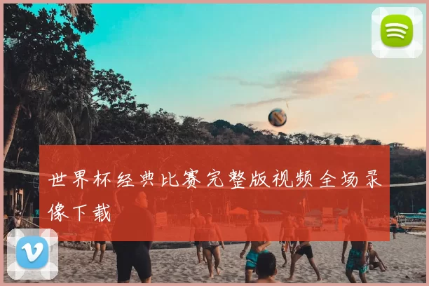 世界杯经典比赛完整版视频全场录像下载