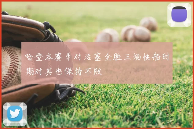 哈登本赛季对活塞全胜三场快船时期对其也保持不败