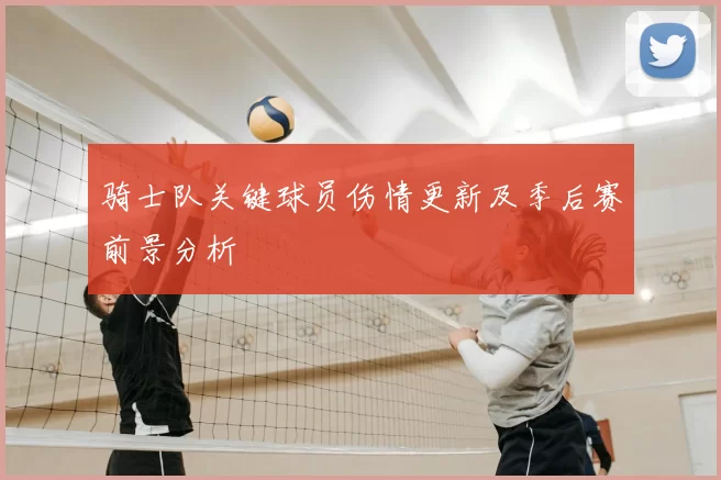 骑士队关键球员伤情更新及季后赛前景分析